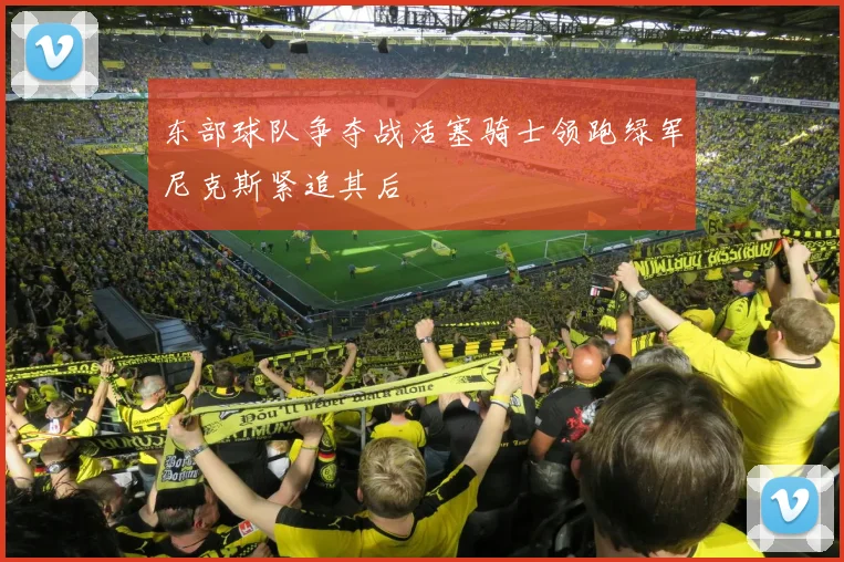 东部球队争夺战活塞骑士领跑绿军尼克斯紧追其后