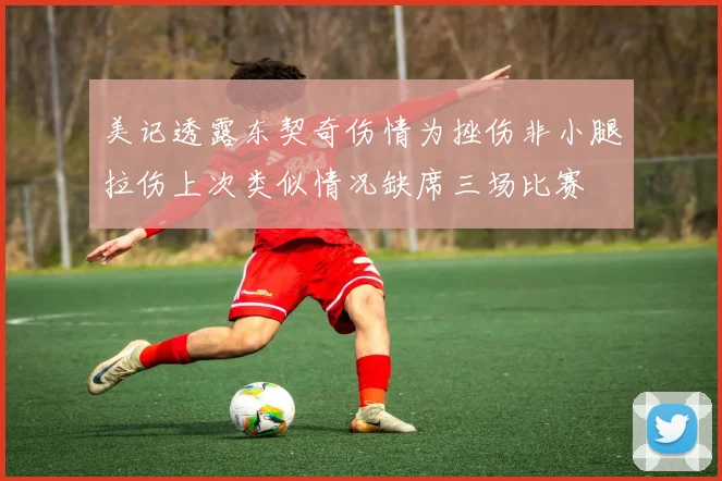美记透露东契奇伤情为挫伤非小腿拉伤上次类似情况缺席三场比赛