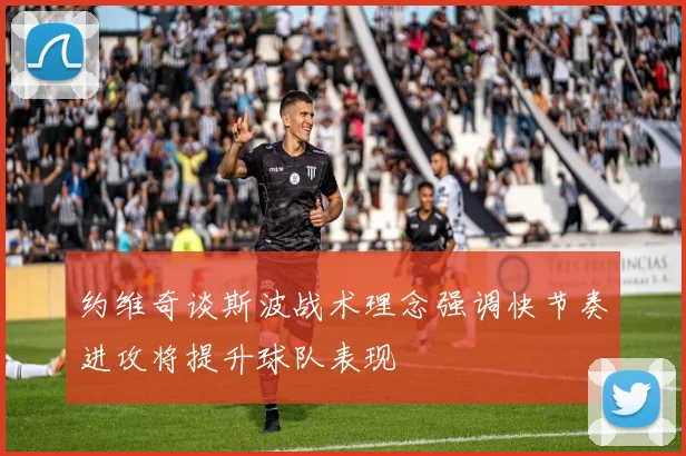 约维奇谈斯波战术理念强调快节奏进攻将提升球队表现