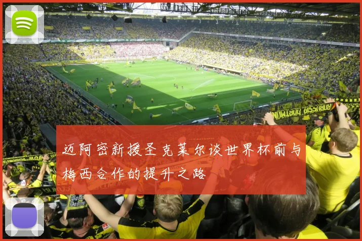 迈阿密新援圣克莱尔谈世界杯前与梅西合作的提升之路