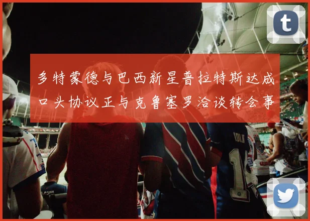 多特蒙德与巴西新星普拉特斯达成口头协议正与克鲁塞罗洽谈转会事宜