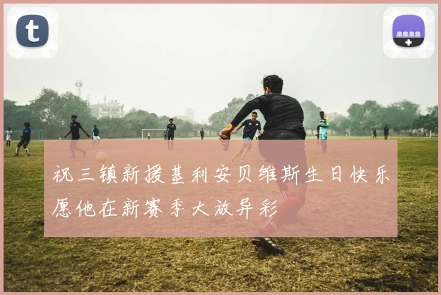 祝三镇新援基利安贝维斯生日快乐愿他在新赛季大放异彩